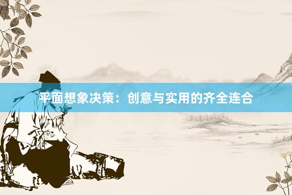 平面想象决策:创意与实用的齐全连合