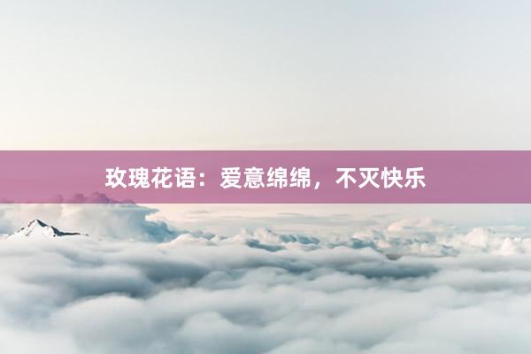 玫瑰花语：爱意绵绵，不灭快乐